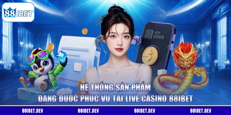 Hệ thống sản phẩm đang được phục vụ tại Live Casino 88IBET
